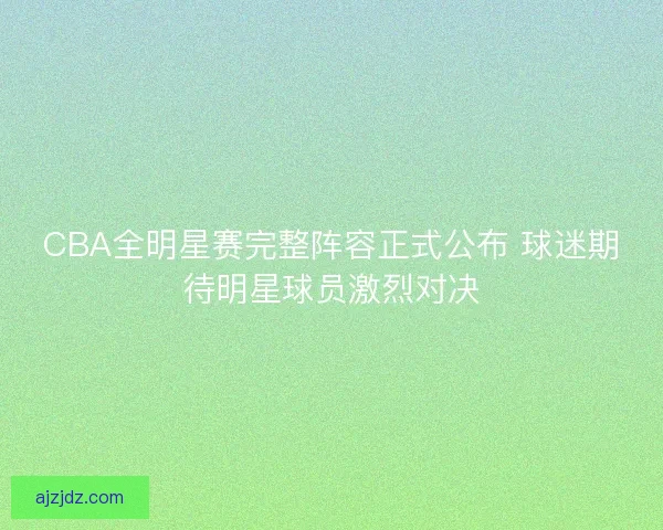 CBA全明星赛完整阵容正式公布 球迷期待明星球员激烈对决