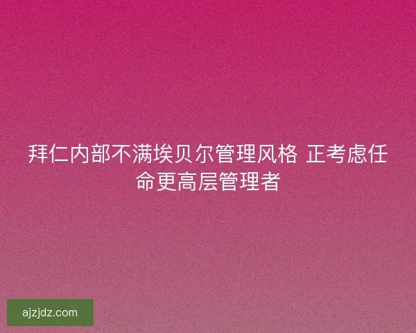 拜仁内部不满埃贝尔管理风格 正考虑任命更高层管理者