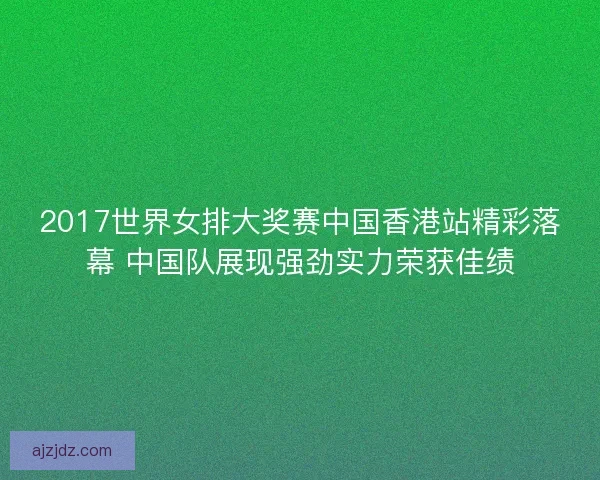 2017世界女排大奖赛中国香港站精彩落幕 中国队展现强劲实力荣获佳绩